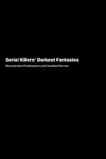 Serial Killers Darkest Fantasies: Documented Confessions and Unveiled Horrors by Marcus Underwood
