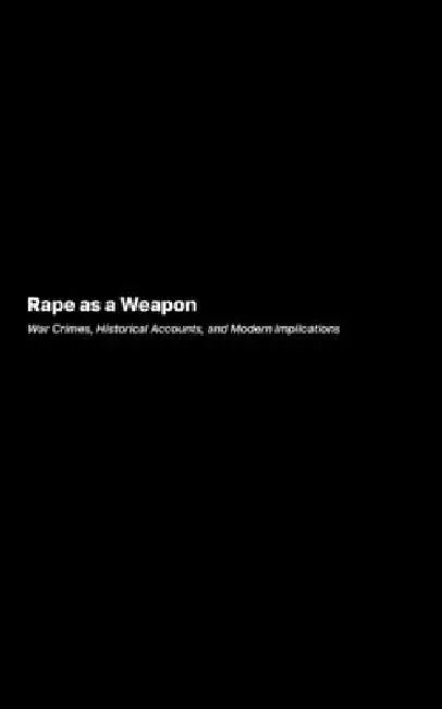 Rape as a Weapon: War Crimes, Historical Accounts, and Modern Implications by Victoria Caldwell