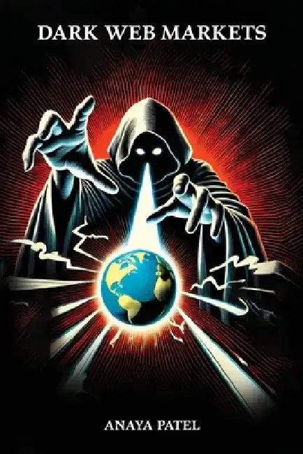 Dark Web Markets: Illegal Goods, Services, and the Fight Against Cybercrime by Anaya Patel