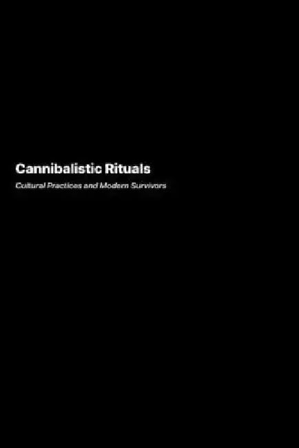 Cannibalistic Rituals: Cultural Practices and Modern Survivors by Helena Rodriguez