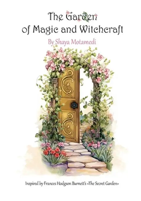 The Garden of Magic and Witchcraft: What you're looking for is not out there, it's in you by Shaya Motamedi