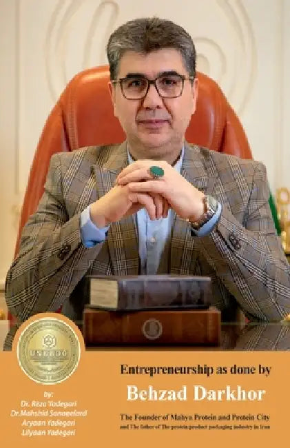 Entrepreneurship as done by Behzad Darkhor: The Founder of Mahya Protein and Protein City and the father of the protein product packaging industry by Reza Yadegari, Mahshid Sanaeefard, Aryaan And Lilyaan Yadegari