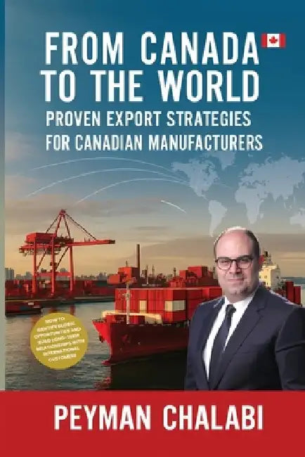 From Canada to the World: Proven Export Strategies for Canadian Manufacturers by Peyman Chalabi