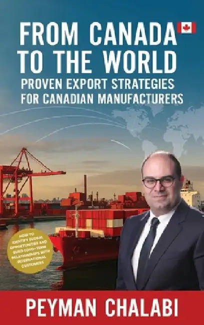 From Canada to the World: Proven Export Strategies for Canadian Manufacturers by Peyman Chalabi