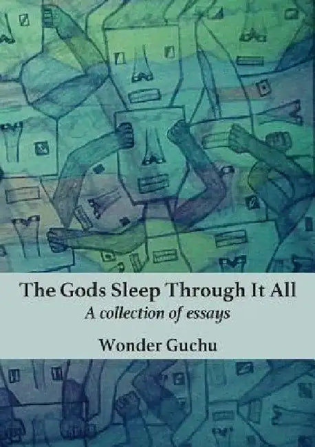 The Gods Sleep Through It All: A collection of essays by Wonder Guchu