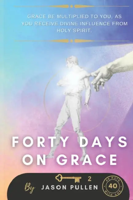 Forty Days On Grace: Grace Be Multiplied To You As You Receive Divine Influence From Holy Spirit by Jason Pullen