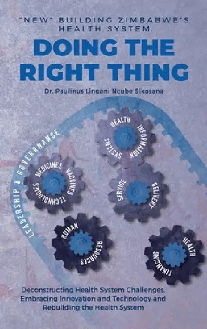 Doing the Right Thing: 'New' Building Zimbabwe's Health System: 'New' Building Zimbabwe's Health System: 'New Building: 'New Building' Zimbab by Paulinus L. N. Sikosana