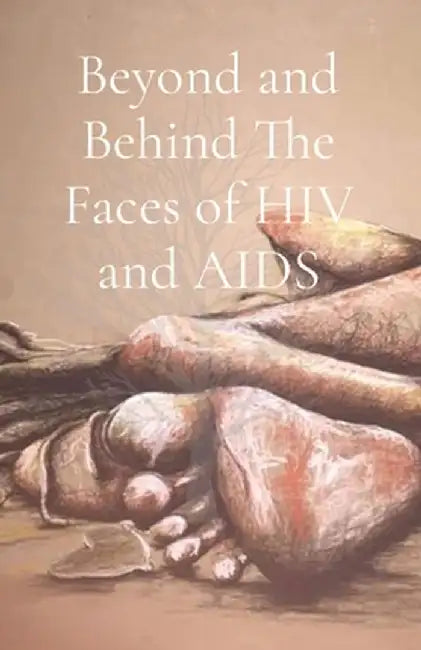 Beyond and Behind The Faces of HIV and AIDS: A Collection of Lived Experiences - Volume 1 by Wadzanai Valerie Garwe