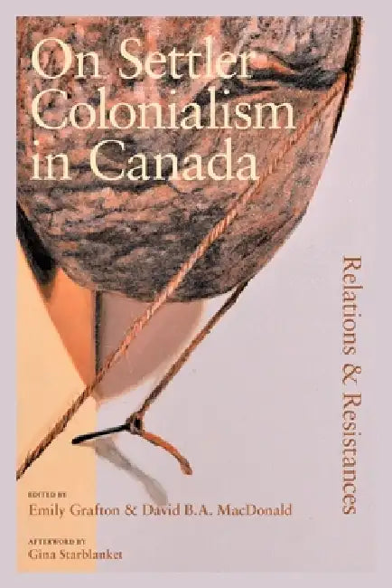 On Settler Colonialism in Canada: Relations and Resistances by Emily Grafton, David MacDonald, Gina Starblanket