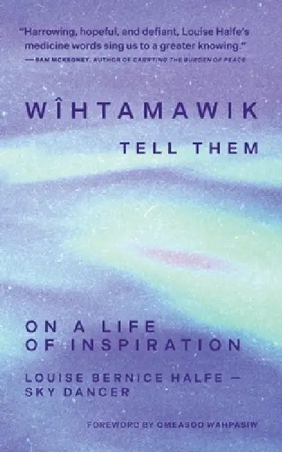 Wîhtamawik / Tell Them: On a Life of Inspiration by Louise Bernice Halfe -. Sky Dancer, Omeasoo Wahpasiw