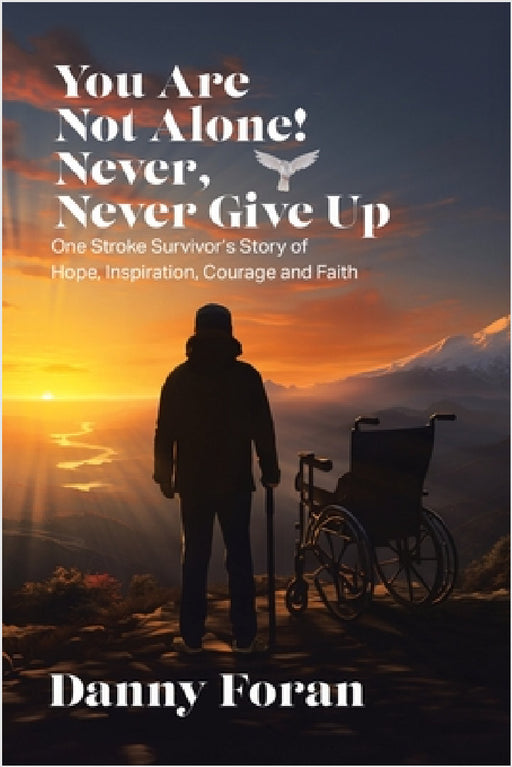You Are Not Alone! Never, Never Give Up: One Stroke Survivor's Story of Hope, Inspiration, Courage and Faith by Danny Foran