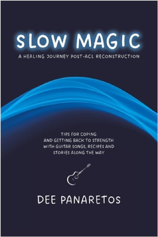 Slow Magic: A Healing Journey Post-ACL Reconstruction - Tips for Coping and Getting Back to Strength With Guitar Songs, Recipes an by Dee Panaretos