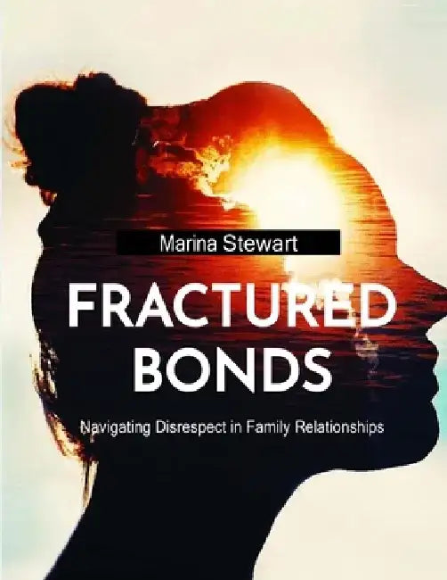 Fractured Bonds: Navigating Disrespect in Family Relationships by Marina Stewart