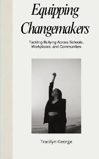 Equipping Changemakers: Tackling Bullying Across Schools, Workplaces, and Communities by Tracilyn George
