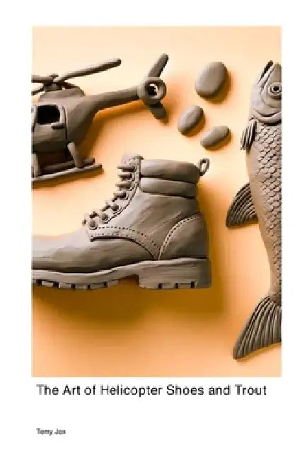 The Art of Helicopter Shoes and Trout by Terry Jox