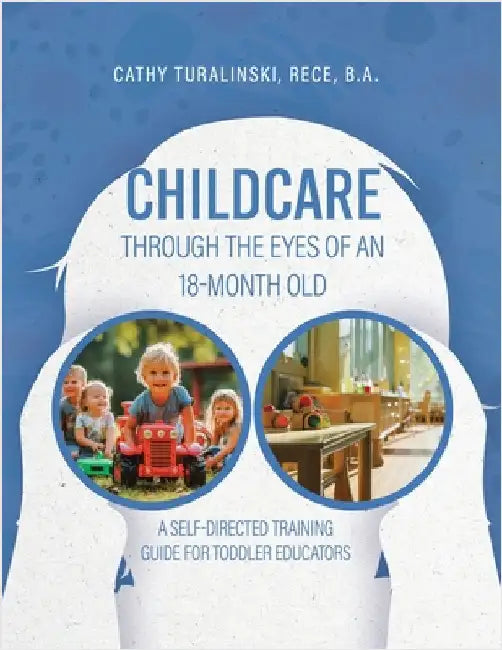 Childcare Through the Eyes of an 18-Month Old: A Self-Directed Training Guide for Toddler Educators by Turalinski, Rece B. a.