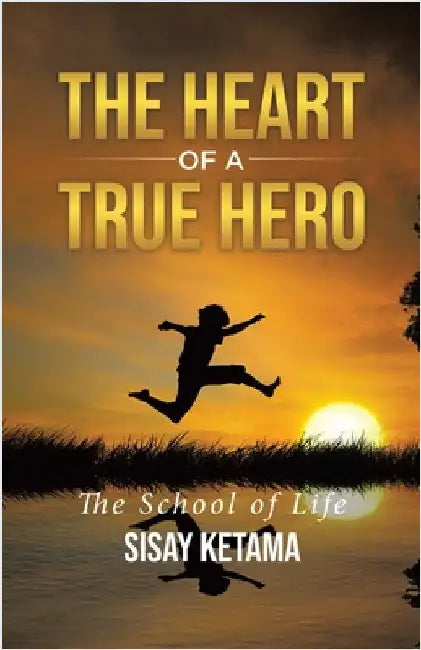 The Heart of a True Hero: The School of Life by Ketama, Sisay