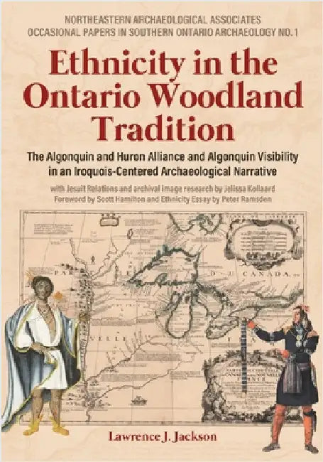 Ethnicity in the Ontario Woodland Tradition: The Algonquin and Huron Alliance and Algonquin Visibility in an Iroquois-Centered Archaeological Narrativ by Jackson, Lawrence J.