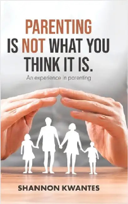 Parenting Is Not What You Think It Is.: An Experience in Parenting by Kwantes, Shannon