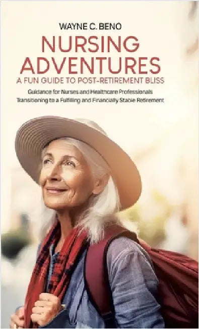 Nursing Adventures-A Fun Guide to Post-Retirement Bliss: Guidance for Nurses and Healthcare Professionals Transitioning to a Fulfilling and Financiall by Beno, Wayne C.