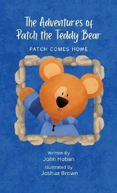 The Adventures of Patch the Teddy Bear: Patch Comes Home by John Hoban, Joshua Brown