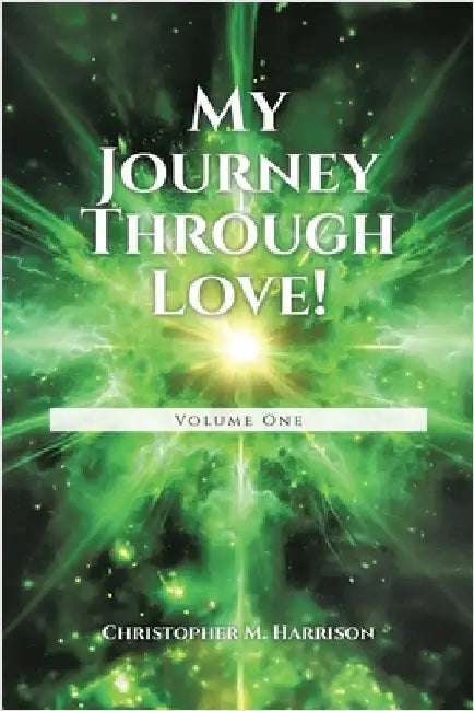 My Journey Through Love!: Volume One by Harrison, Christopher M.
