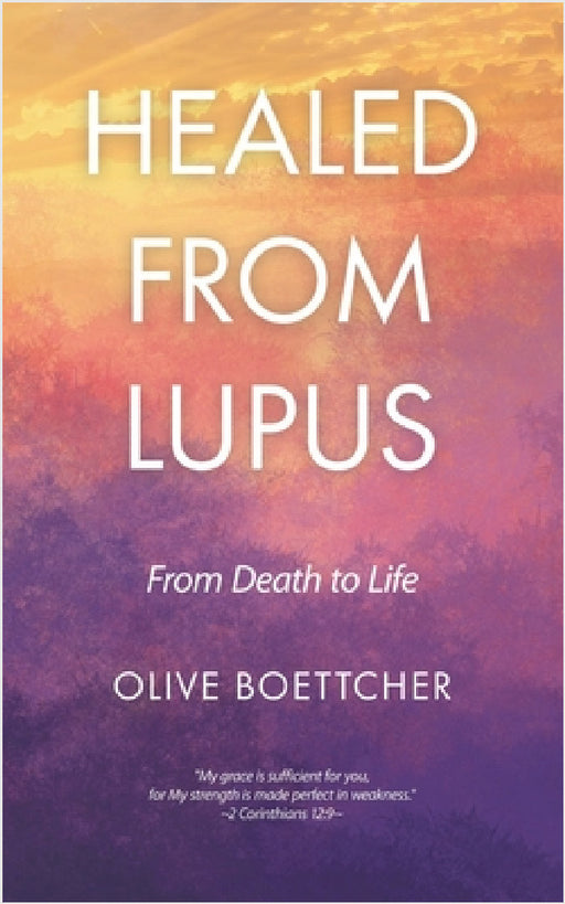 Healed from Lupus: From Death to Life by Olive Boettcher