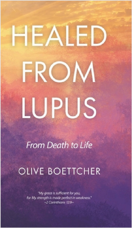 Healed from Lupus: From Death to Life by Olive Boettcher