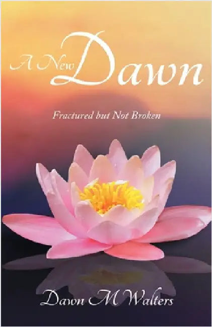 A New Dawn: Fractured but Not Broken by Walters, Dawn M.