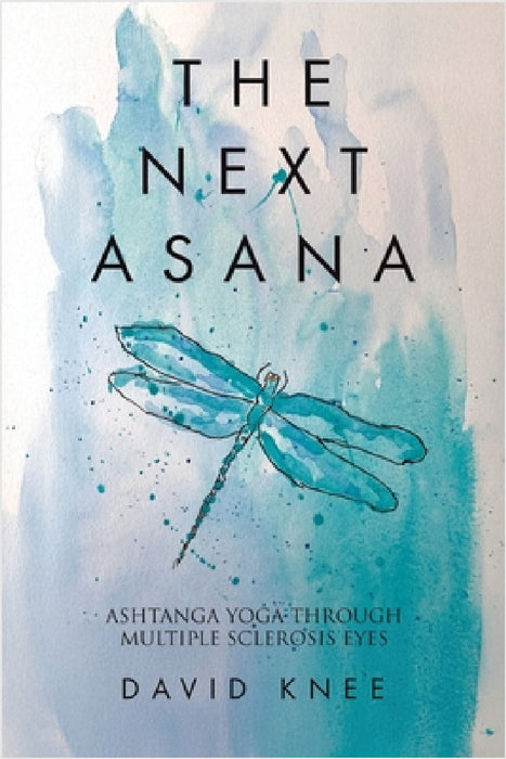 The Next Asana: Ashtanga Yoga Through Multiple Sclerosis Eyes by David Knee