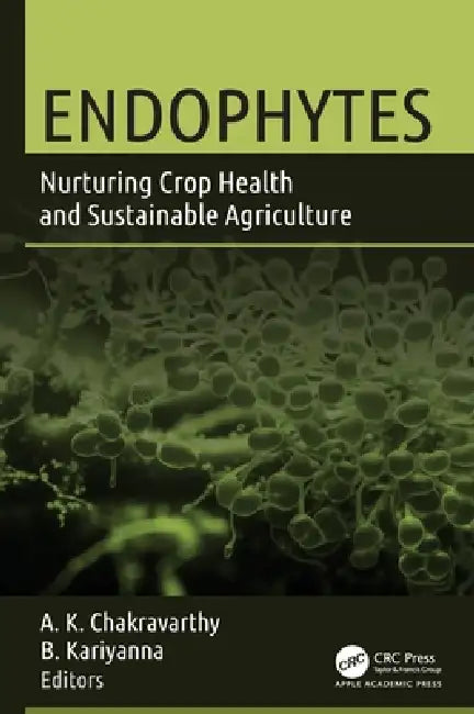 Endophytes: Nurturing Crop Health and Sustainable Agriculture by A. K. Chakravarthy, B. Kariyanna