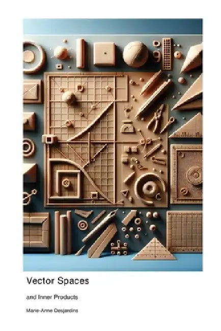 Vector Spaces: and Inner Products by Marie-Anne Desjardins