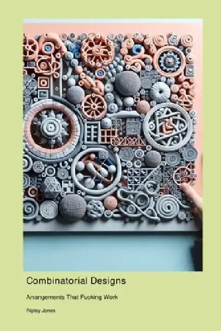 Combinatorial Designs: Arrangements That Fucking Work by Ripley Jones