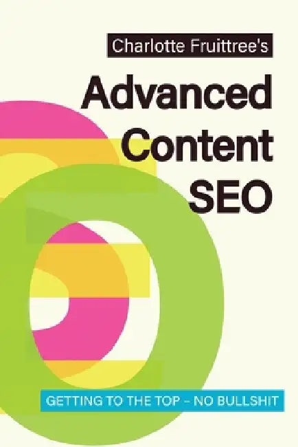Advanced Content SEO: Getting to the Top, No Bullshit by Charlotte Fruittree