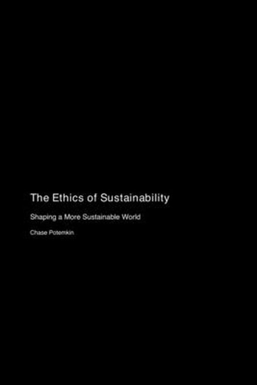 The Ethics of Sustainability: Shaping a More Sustainable World by Chase Potemkin