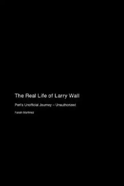 The Real Life of Larry Wall: Perl's Unofficial Journey - Unauthorized by Farah Martinez