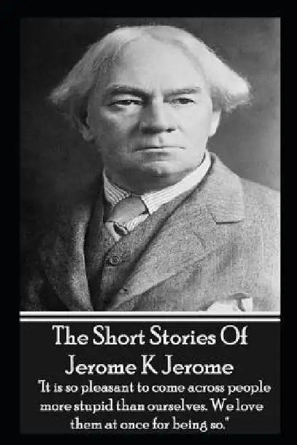 The Short Stories Of Jerome K Jerome by Jerome K. Jerome