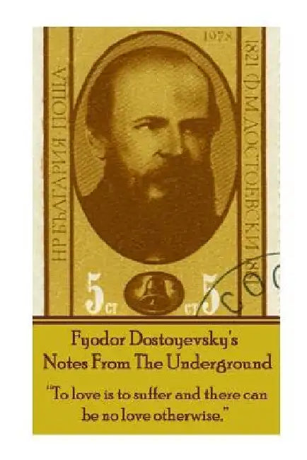 Fyodor Dostoyevsky's Notes From The Underground: "To love is to suffer and there can be no love otherwise." by Fyodor Dostoyevsky
