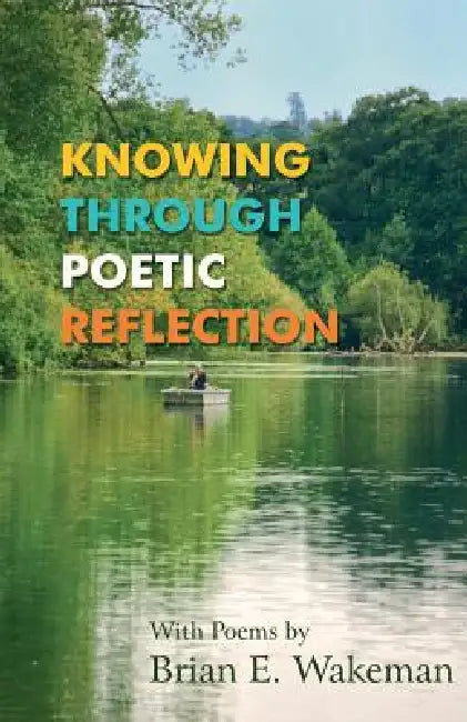 Knowing Through Poetic Reflection by Brian E. Wakeman