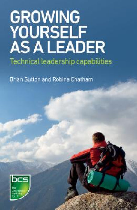 Growing Yourself as a Leader: Technical Leadership Capabilities by Brian Sutton, Robina Chatham