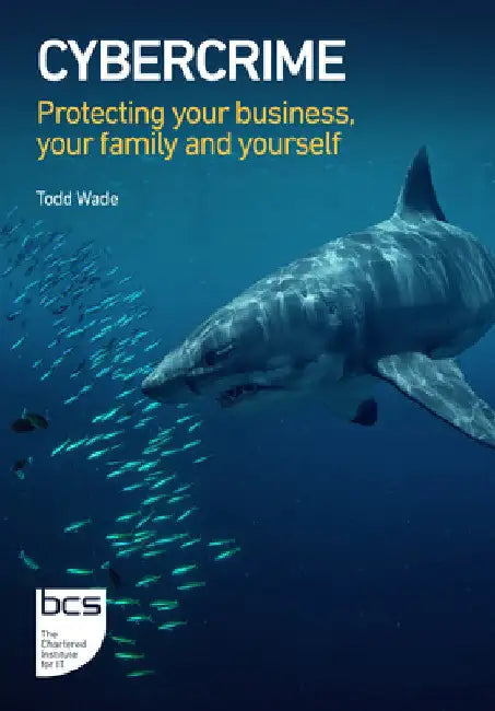 Cybercrime: Protecting Your Business, Your Family and Yourself by Todd Wade