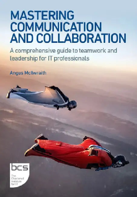 Mastering Communication and Collaboration: A comprehensive guide to teamwork and leadership for IT professionals by Angus McIlwraith