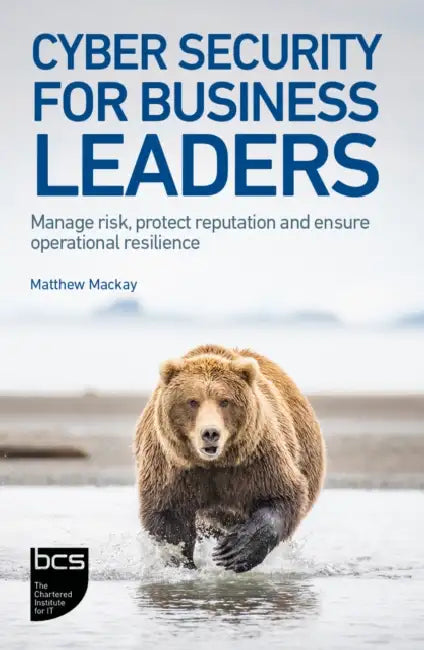 Cyber Security for Business Leaders: Manage risk, protect reputation and ensure operational resilience by Matthew MacKay