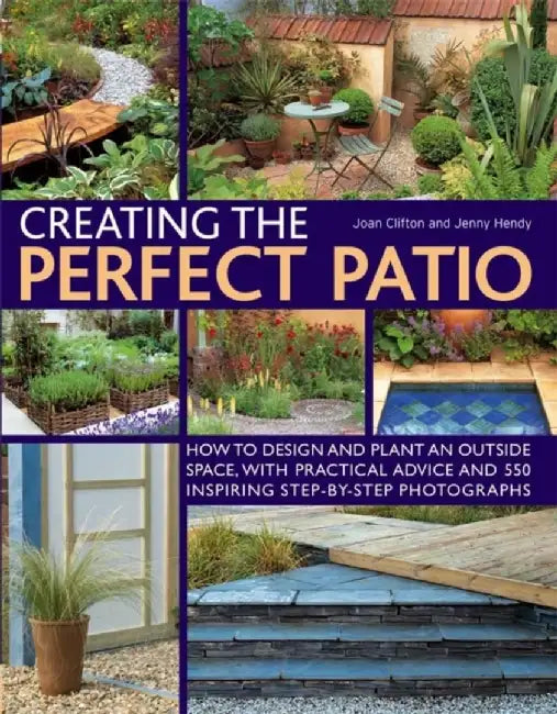 Creating the Perfect Patio: How to Design and Plant an Outside Space, with Practical Advice and 550 Inspiring Step-By-Step Photographs by Joan Clifton