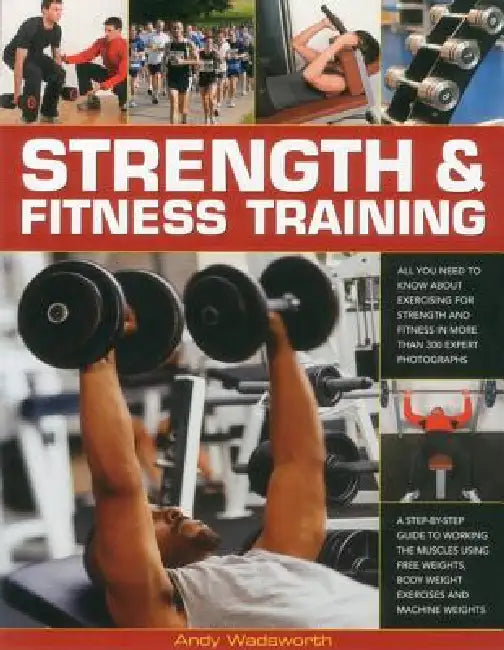 Strength & Fitness Training: All You Need to Know about Exercising to Build and Maintain Strength and Fitness, Shown in Over 300 Practical Photographs by Andy Wadsworth