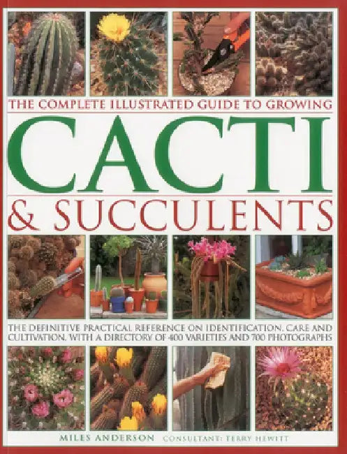 The Complete Illustrated Guide to Growing Cacti & Succulents: The Definitive Practical Reference on Identification, Care and Cultivation, with a Direc by Miles Anderson