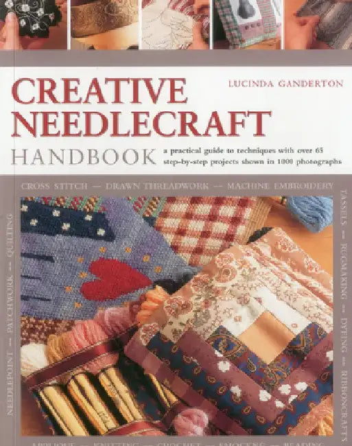 Creative Needlecraft Handbook: A Practical Guide to Techniques with Over 65 Step-By-Step Projects Shown in 1000 Photographs by Lucinda Ganderton