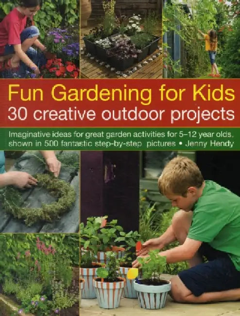 Fun Gardening for Kids: 30 Creative Outdoor Projects: Imaginative Ideas for Great Garden Activities for 5-12 Year Olds, Shown in 500 Fantastic by Jenny Hendy