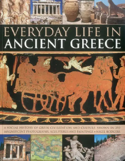 Everyday Life in Ancient Greece: A Social History of Greek Civilization and Culture, Shown in 250 Magnificent Photographs, Sculptures and Paintings by Nigel Rodgers