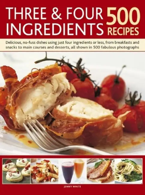 Three & Four Ingredients: 500 Recipes: Delicious, No-Fuss Dishes Using Just Four Ingredients or Less, from Breakfast and Snacks to Main Courses and De by Jenny White